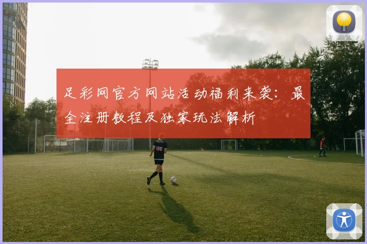 足彩网官方网站活动福利来袭：最全注册教程及独家玩法解析