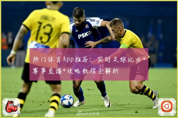 热门体育App推荐：实时足球比分+赛事直播+攻略教程全解析