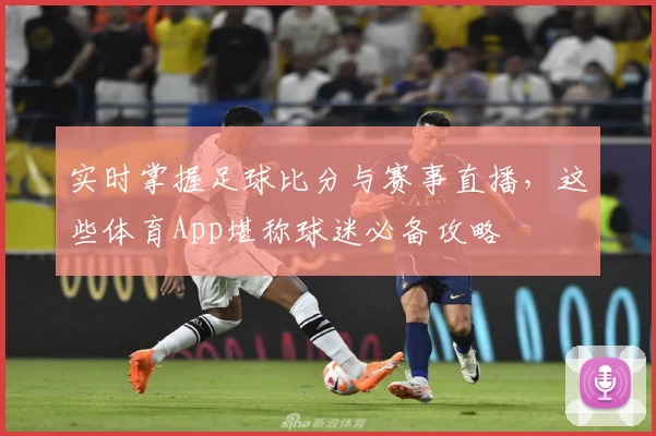 实时掌握足球比分与赛事直播，这些体育App堪称球迷必备攻略
