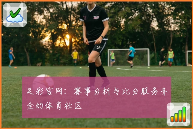 足彩官网：赛事分析与比分服务齐全的体育社区