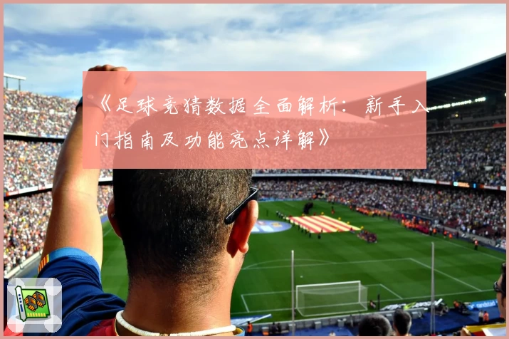 《足球竞猜数据全面解析：新手入门指南及功能亮点详解》