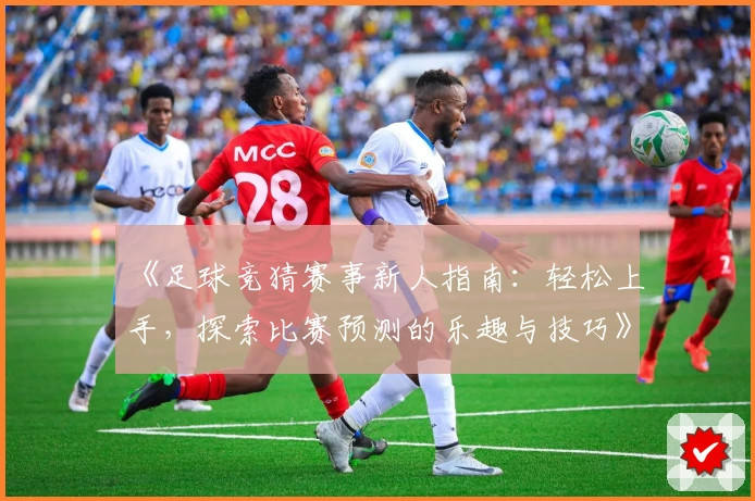 《足球竞猜赛事新人指南：轻松上手，探索比赛预测的乐趣与技巧》