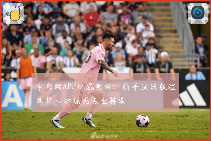 中彩网APP权威测评：新手注册教程及核心功能亮点全解读