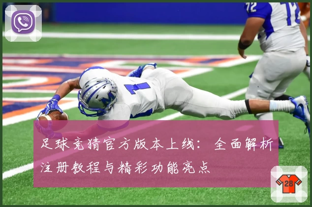 足球竞猜官方版本上线：全面解析注册教程与精彩功能亮点