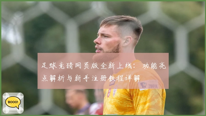 足球竞猜网页版全新上线：功能亮点解析与新手注册教程详解