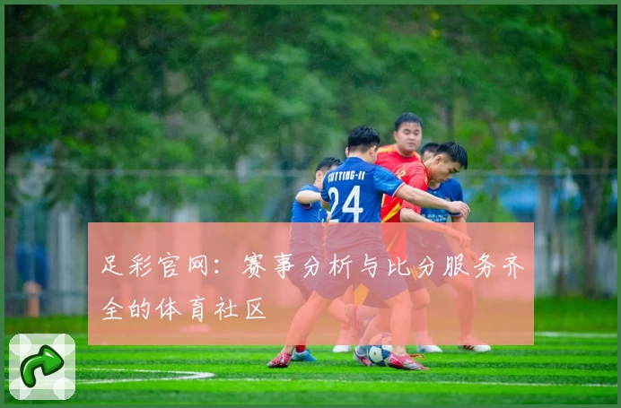 足彩官网：赛事分析与比分服务齐全的体育社区