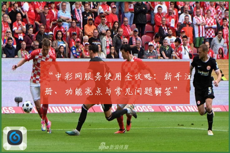 “中彩网服务使用全攻略：新手注册、功能亮点与常见问题解答”