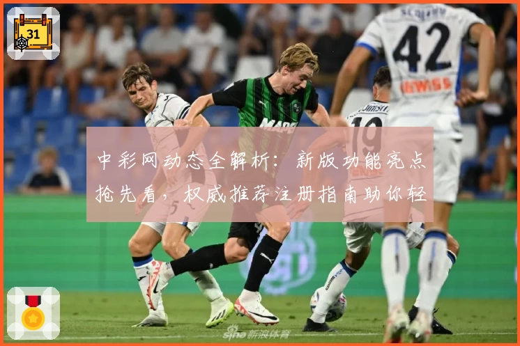 中彩网动态全解析:新版功能亮点抢先看,权威推荐注册指南助你轻松上手