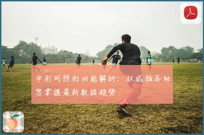 中彩网预测功能解析：权威推荐助您掌握最新数据趋势