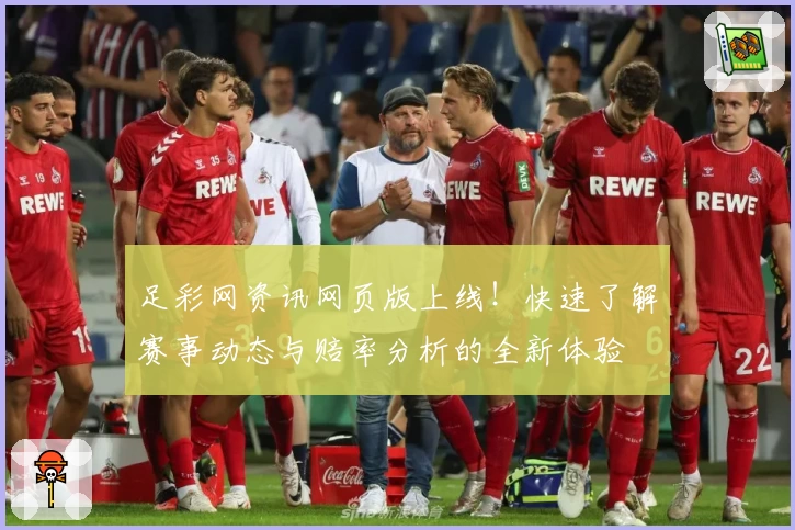 足彩网资讯网页版上线！快速了解赛事动态与赔率分析的全新体验