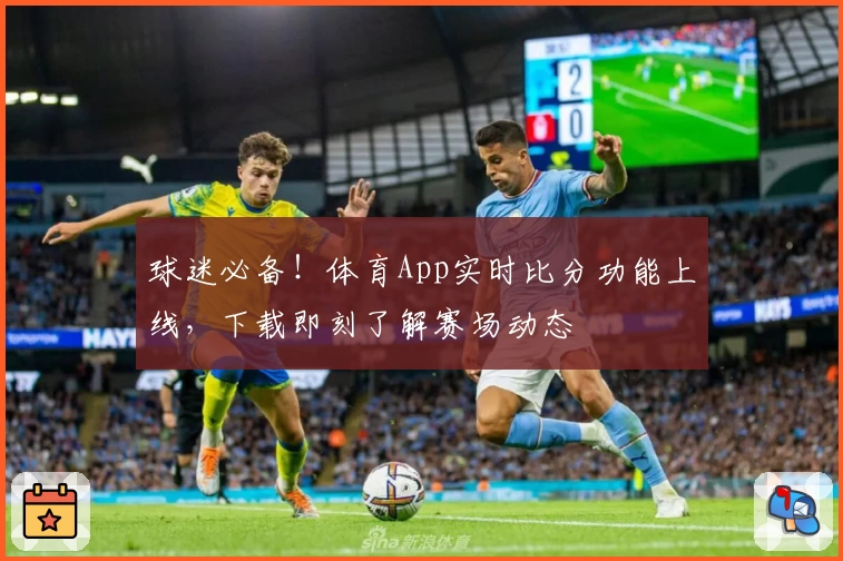 球迷必备！体育App实时比分功能上线，下载即刻了解赛场动态