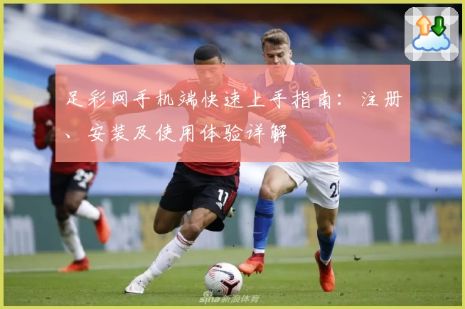 足彩网手机端快速上手指南：注册、安装及使用体验详解