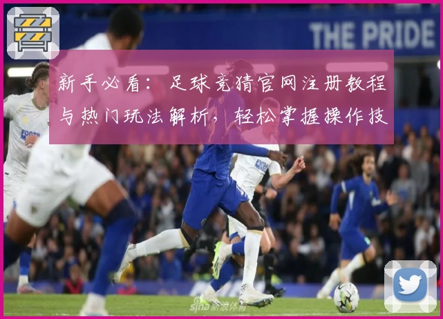 新手必看：足球竞猜官网注册教程与热门玩法解析，轻松掌握操作技巧