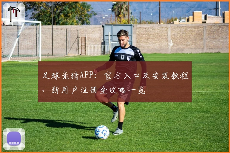 足球竞猜APP：官方入口及安装教程，新用户注册全攻略一览