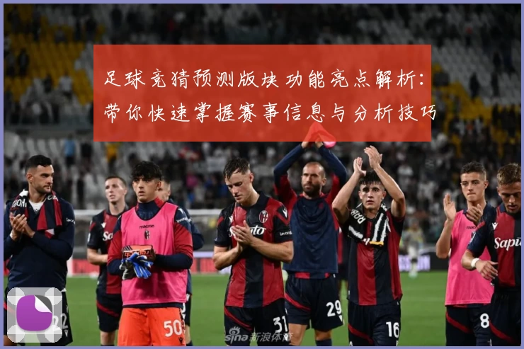 足球竞猜预测版块功能亮点解析：带你快速掌握赛事信息与分析技巧