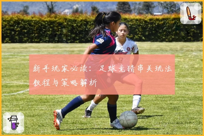 新手玩家必读：足球竞猜串关玩法教程与策略解析