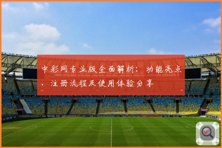中彩网专业版全面解析:功能亮点、注册流程及使用体验分享