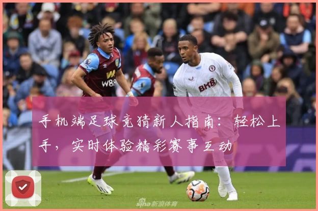 手机端足球竞猜新人指南：轻松上手，实时体验精彩赛事互动
