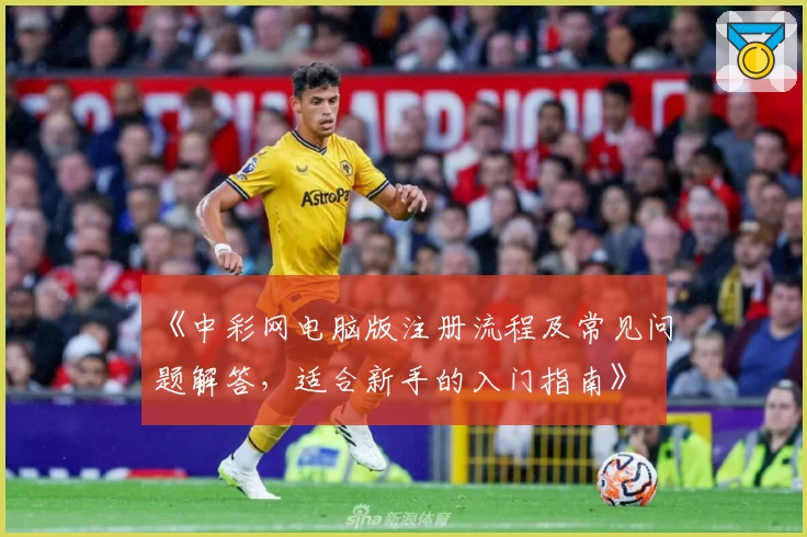 《中彩网电脑版注册流程及常见问题解答，适合新手的入门指南》