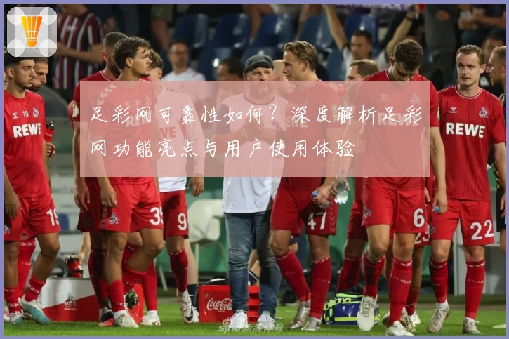 足彩网可靠性如何？深度解析足彩网功能亮点与用户使用体验