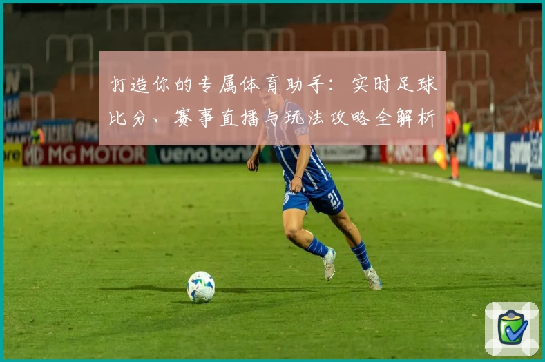 打造你的专属体育助手：实时足球比分、赛事直播与玩法攻略全解析
