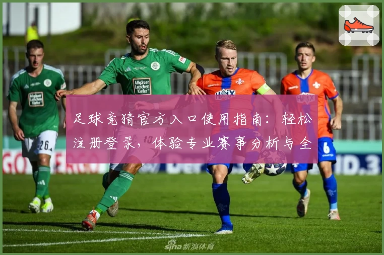 足球竞猜官方入口使用指南：轻松注册登录，体验专业赛事分析与全面服务