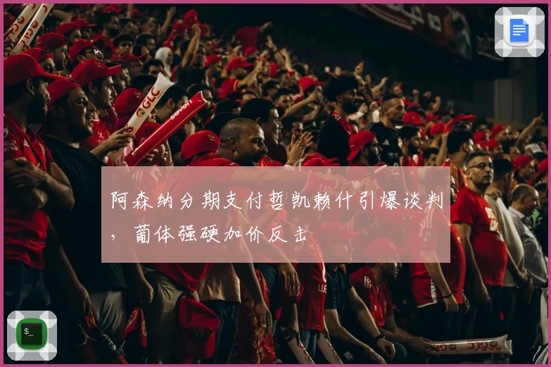 阿森纳分期支付哲凯赖什引爆谈判，葡体强硬加价反击