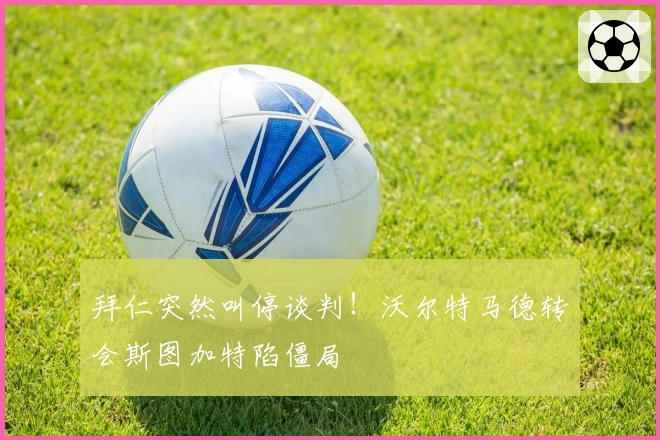 拜仁突然叫停谈判!沃尔特马德转会斯图加特陷僵局