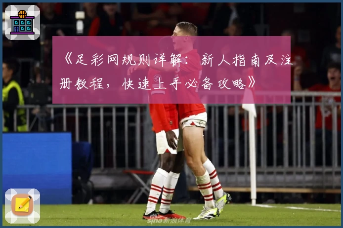 《足彩网规则详解：新人指南及注册教程，快速上手必备攻略》