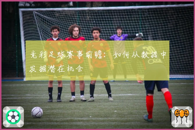 竞彩足球赛事前瞻：如何从数据中发掘潜在机会