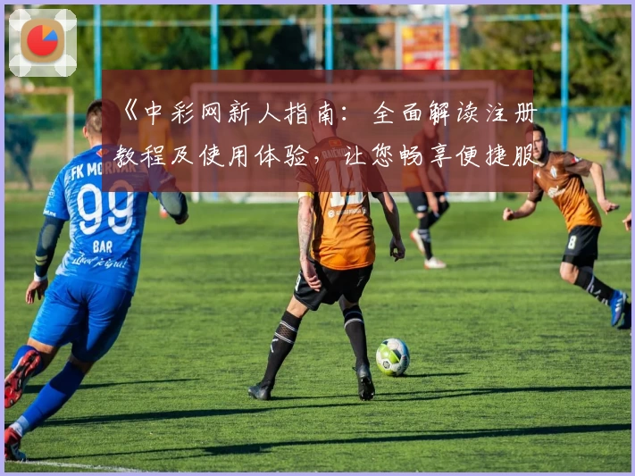 《中彩网新人指南：全面解读注册教程及使用体验，让您畅享便捷服务》