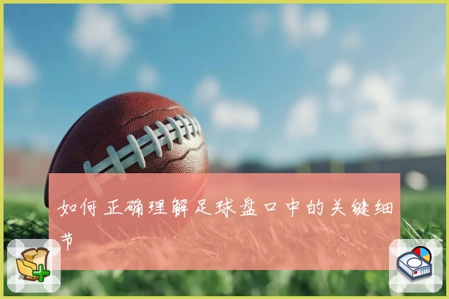 如何正确理解足球盘口中的关键细节