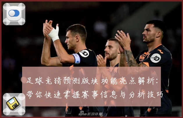 足球竞猜预测版块功能亮点解析：带你快速掌握赛事信息与分析技巧