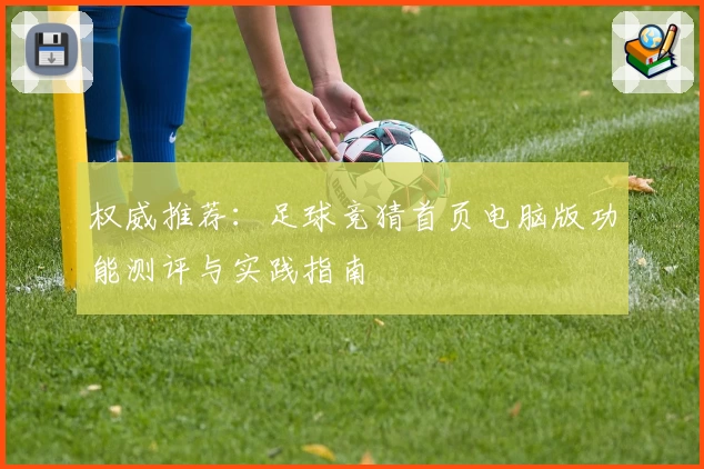权威推荐：足球竞猜首页电脑版功能测评与实践指南