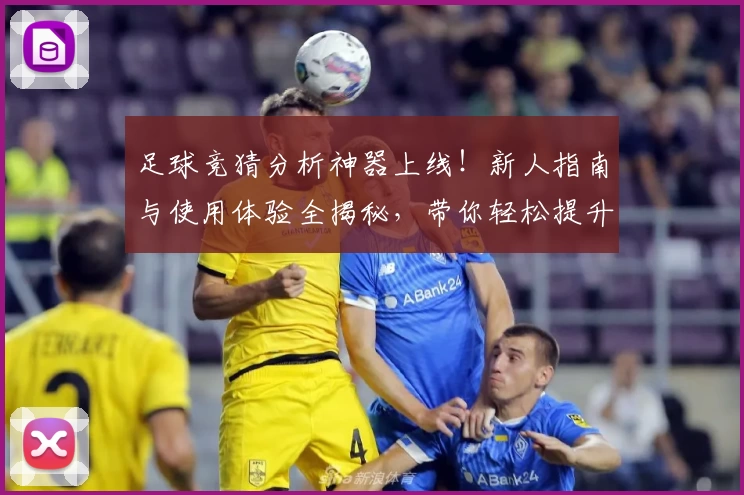 足球竞猜分析神器上线！新人指南与使用体验全揭秘，带你轻松提升预测准确率