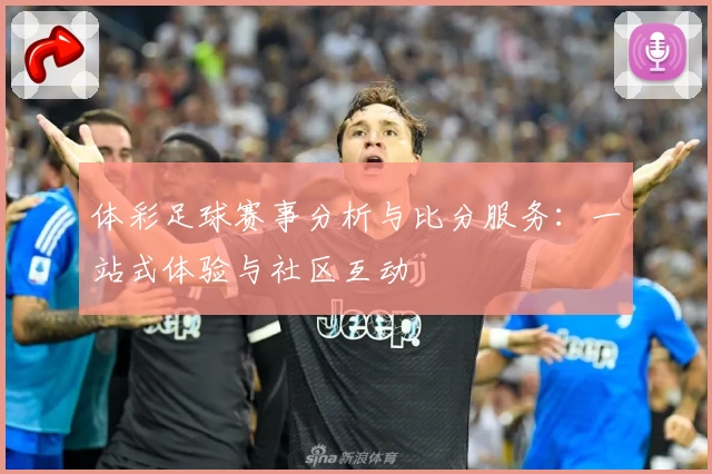 体彩足球赛事分析与比分服务：一站式体验与社区互动