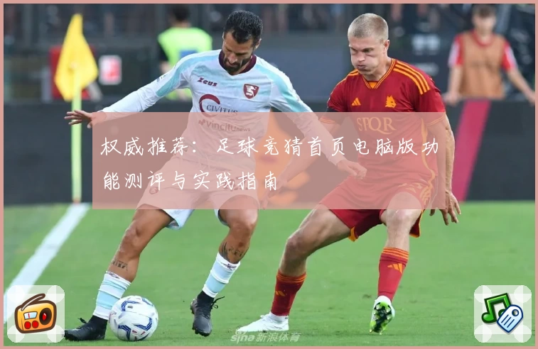 权威推荐：足球竞猜首页电脑版功能测评与实践指南