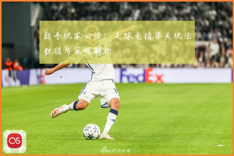 新手玩家必读：足球竞猜串关玩法教程与策略解析