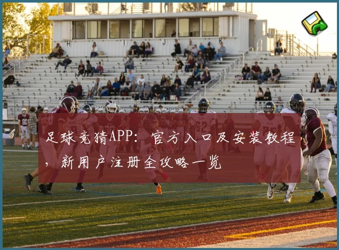 足球竞猜APP:官方入口及安装教程,新用户注册全攻略一览