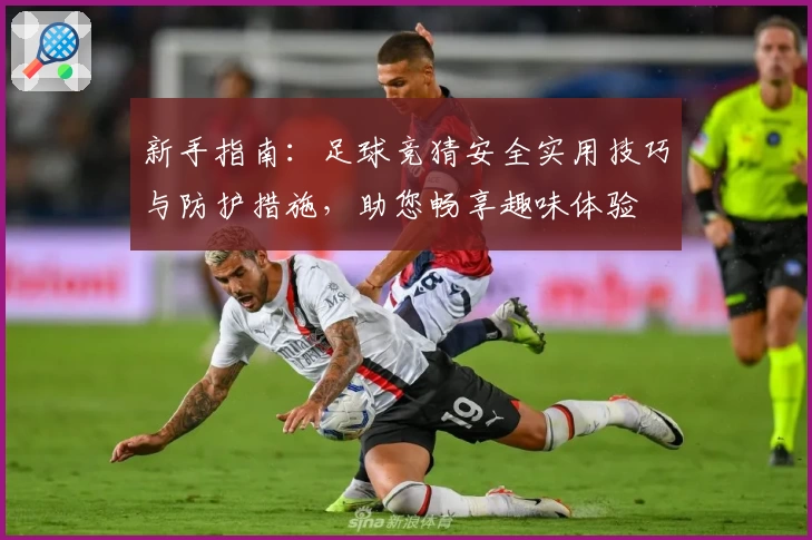新手指南：足球竞猜安全实用技巧与防护措施，助您畅享趣味体验